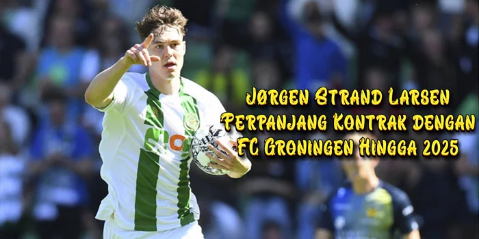 Jørgen-Strand-Larsen-Perpanjang-Kontrak-dengan-FC-Groningen-Hingga-2025